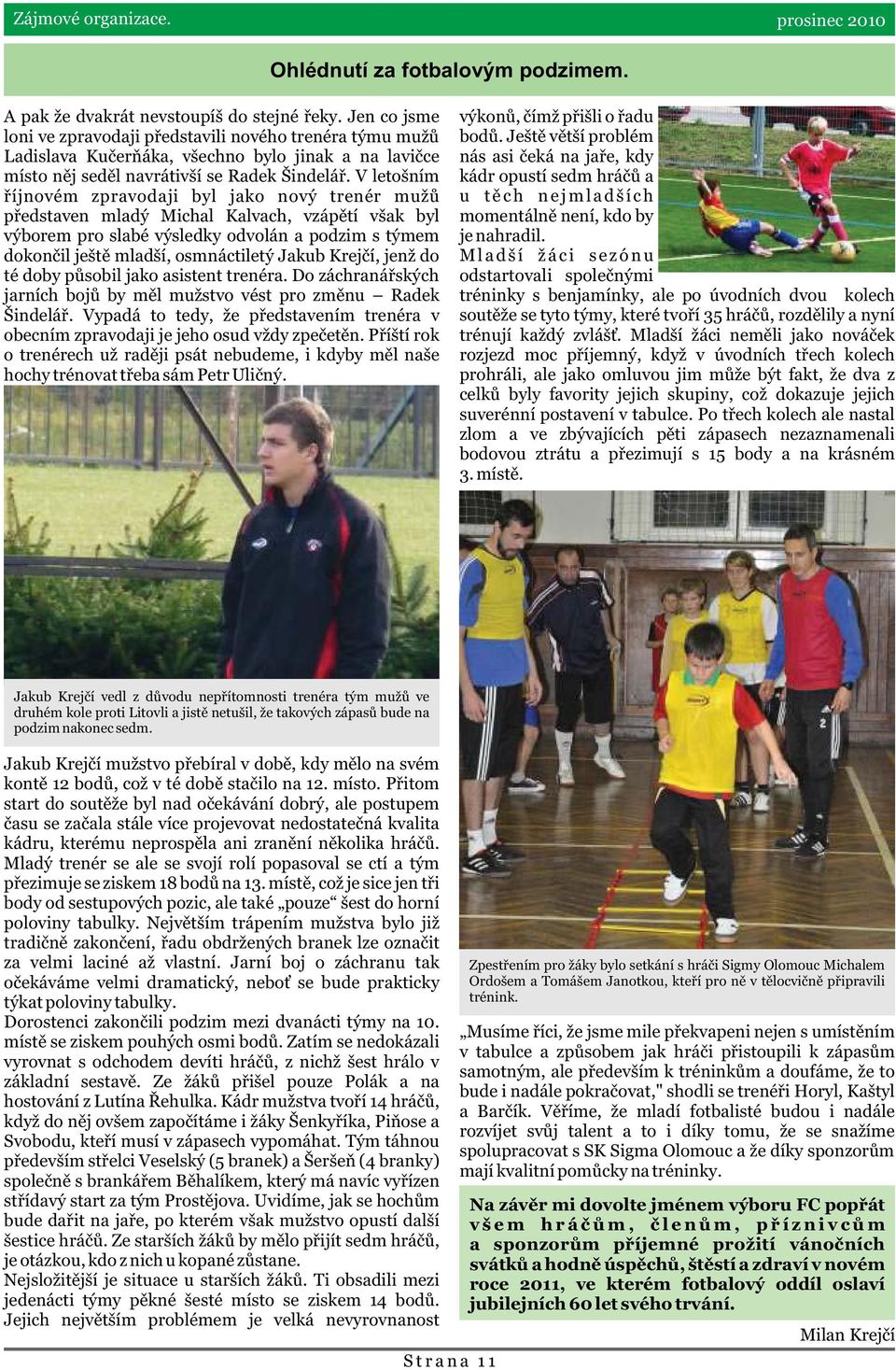 V letošním øíjnovém zpravodaji byl jako nový trenér mužù pøedstaven mladý Michal Kalvach, vzápìtí však byl výborem pro slabé výsledky odvolán a podzim s týmem dokonèil ještì mladší, osmnáctiletý