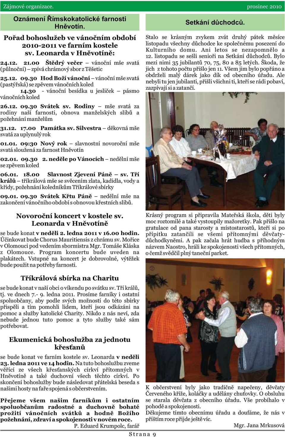 30 - vánoèní besídka u jeslièek pásmo vánoèních koled 26.12. 09.30 Svátek sv. Rodiny mše svatá za rodiny naší farnosti, obnova manželských slibù a požehnání manželùm 31.12. 17.00 Památka sv.