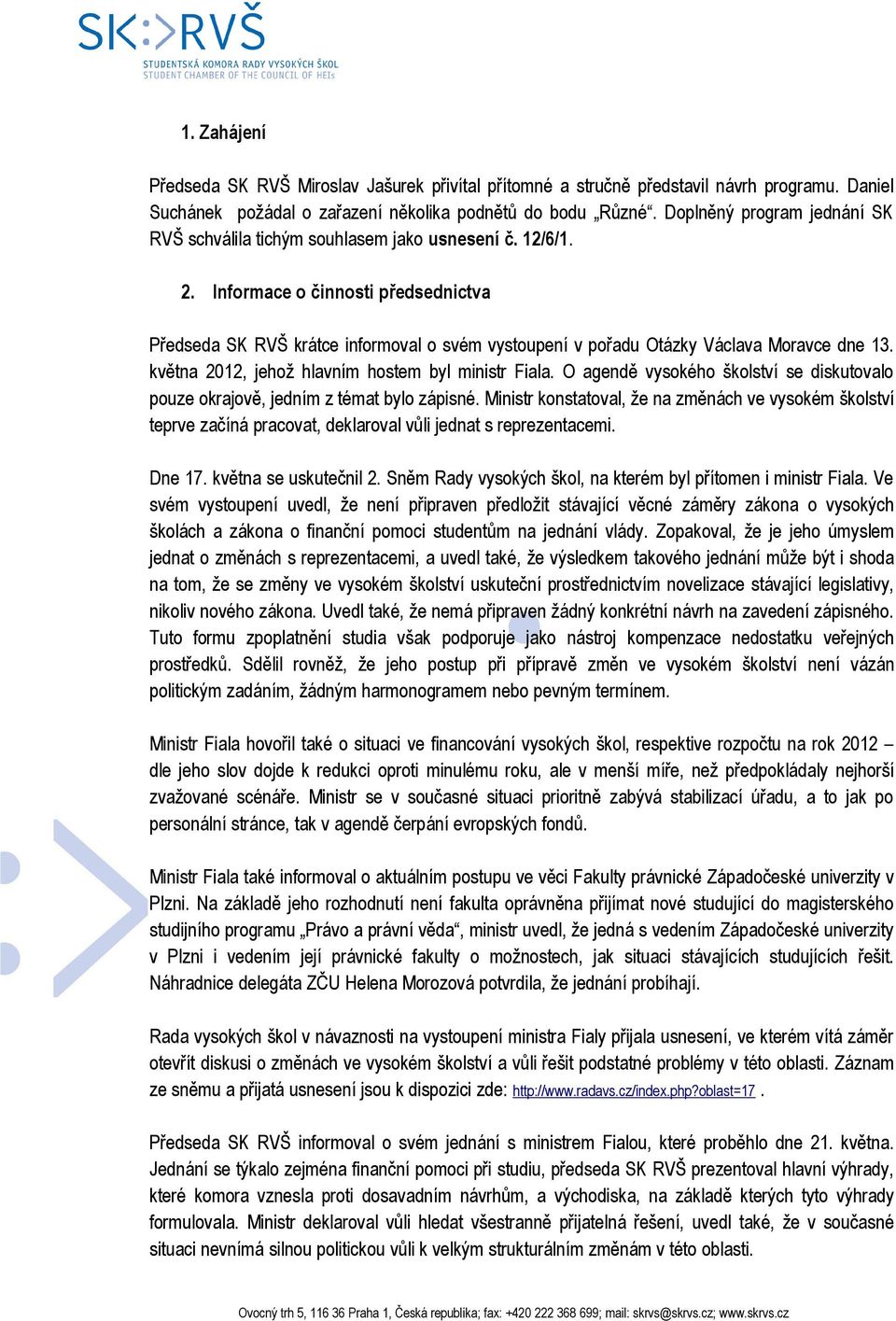 Informace o činnosti předsednictva Předseda SK RVŠ krátce informoval o svém vystoupení v pořadu Otázky Václava Moravce dne 13. května 2012, jehož hlavním hostem byl ministr Fiala.