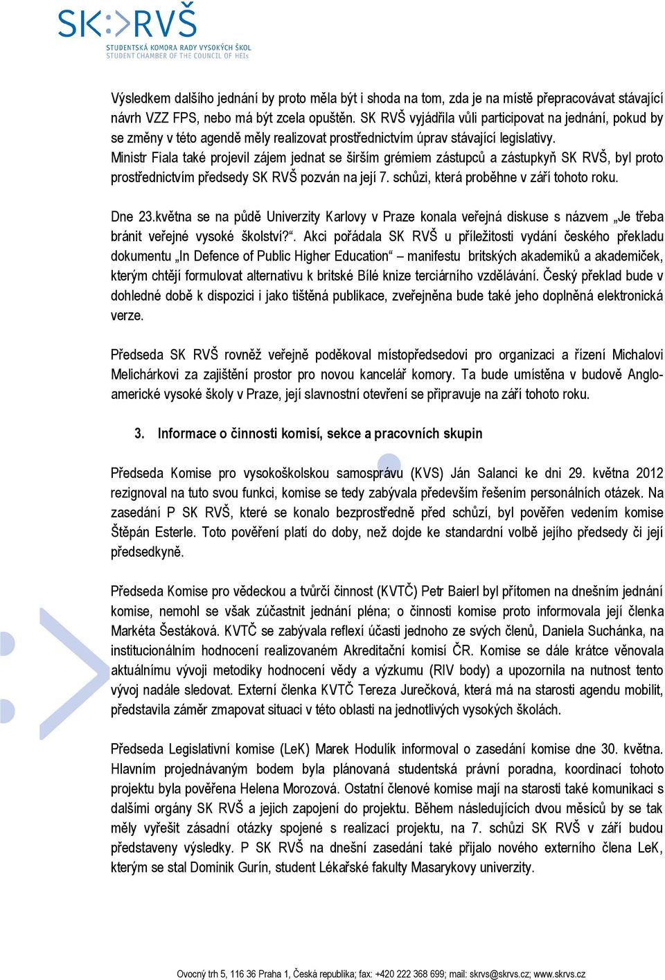 Ministr Fiala také projevil zájem jednat se širším grémiem zástupců a zástupkyň SK RVŠ, byl proto prostřednictvím předsedy SK RVŠ pozván na její 7. schůzi, která proběhne v září tohoto roku. Dne 23.