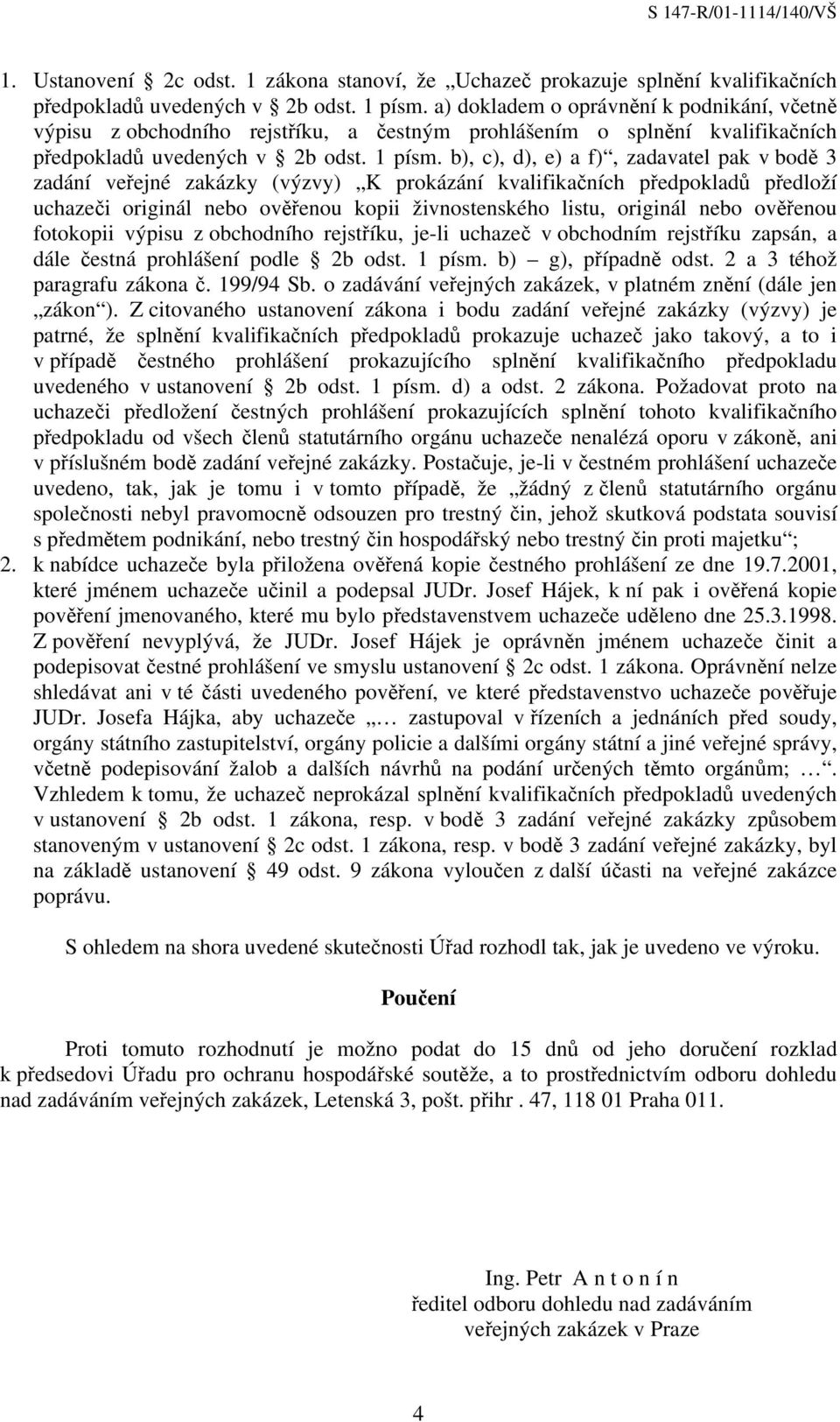 b), c), d), e) a f), zadavatel pak v bodě 3 zadání veřejné zakázky (výzvy) K prokázání kvalifikačních předpokladů předloží uchazeči originál nebo ověřenou kopii živnostenského listu, originál nebo