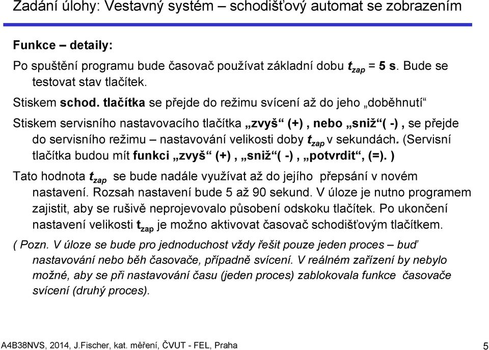 sekundách. (Servisní tlačítka budou mít funkci zvyš (+), sniž ( -), potvrdit, (=). ) Tato hodnota t zap se bude nadále využívat až do jejího přepsání v novém nastavení.