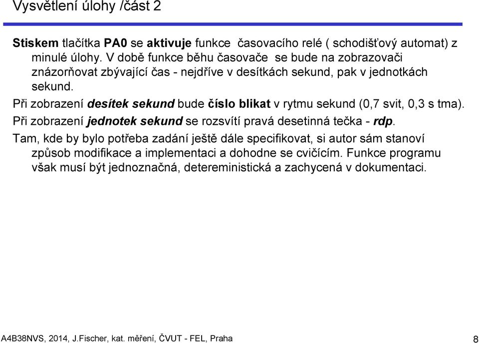 Při zobrazení desítek sekund bude číslo blikat v rytmu sekund (0,7 svit, 0,3 s tma). Při zobrazení jednotek sekund se rozsvítí pravá desetinná tečka - rdp.