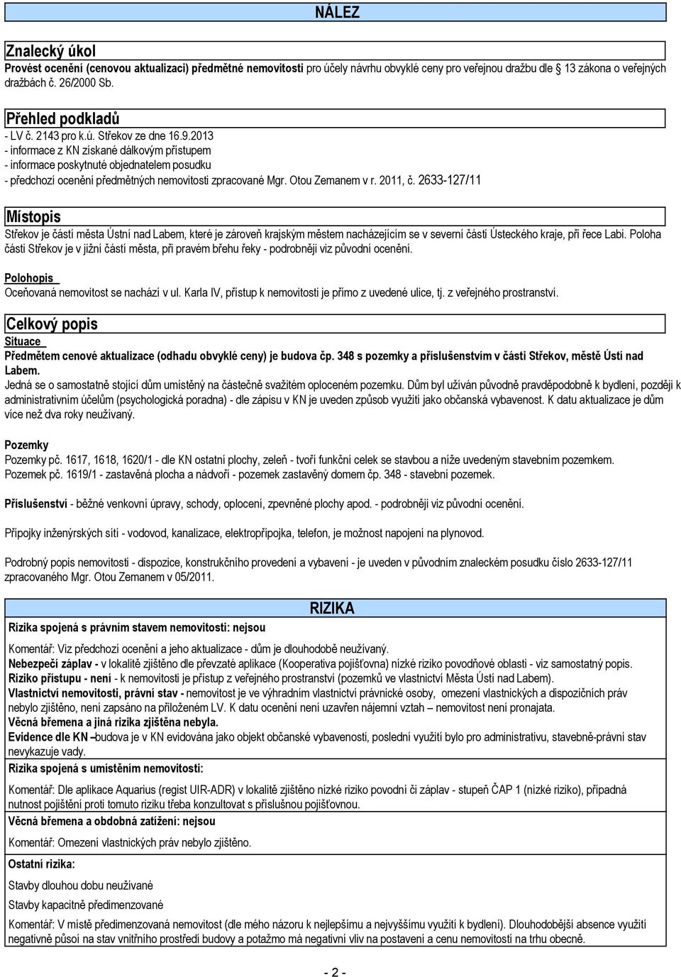 2013 - informace z KN získané dálkovým přístupem - informace poskytnuté objednatelem posudku - předchozí ocenění předmětných nemovitosti zpracované Mgr. Otou Zemanem v r. 2011, č.