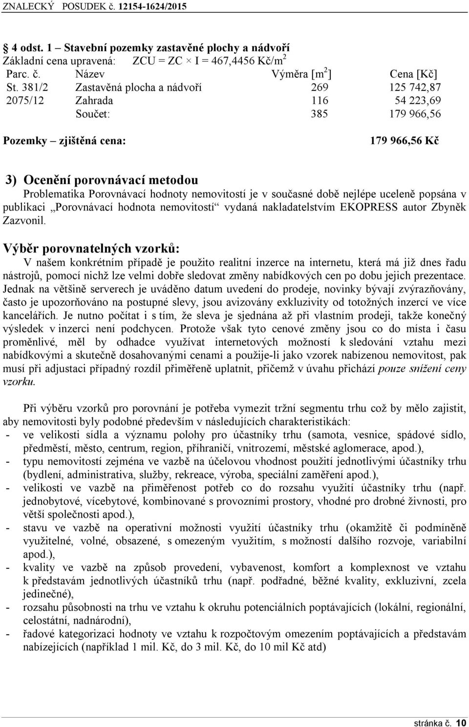 hodnoty nemovitostí je v současné době nejlépe uceleně popsána v publikaci Porovnávací hodnota nemovitostí vydaná nakladatelstvím EKOPRESS autor Zbyněk Zazvonil.