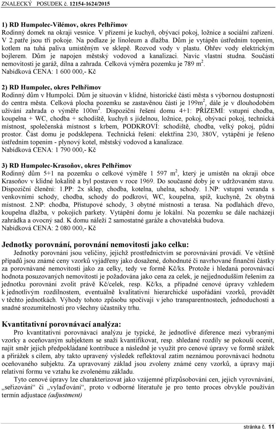 Součástí nemovitosti je garáž, dílna a zahrada. Celková výměra pozemku je 7Řř m 2. Nabídková CENA: 1 600 000,- Kč 2) RD Humpolec, okres Pelhřimov Rodinný dům v Humpolci.