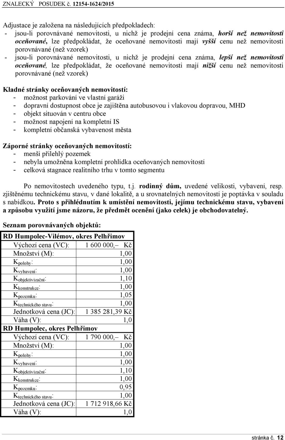 mají nižší cenu než nemovitosti porovnávané (než vzorek) Kladné stránky oceňovaných nemovitostí: - možnost parkování ve vlastní garáži - dopravní dostupnost obce je zajištěna autobusovou i vlakovou