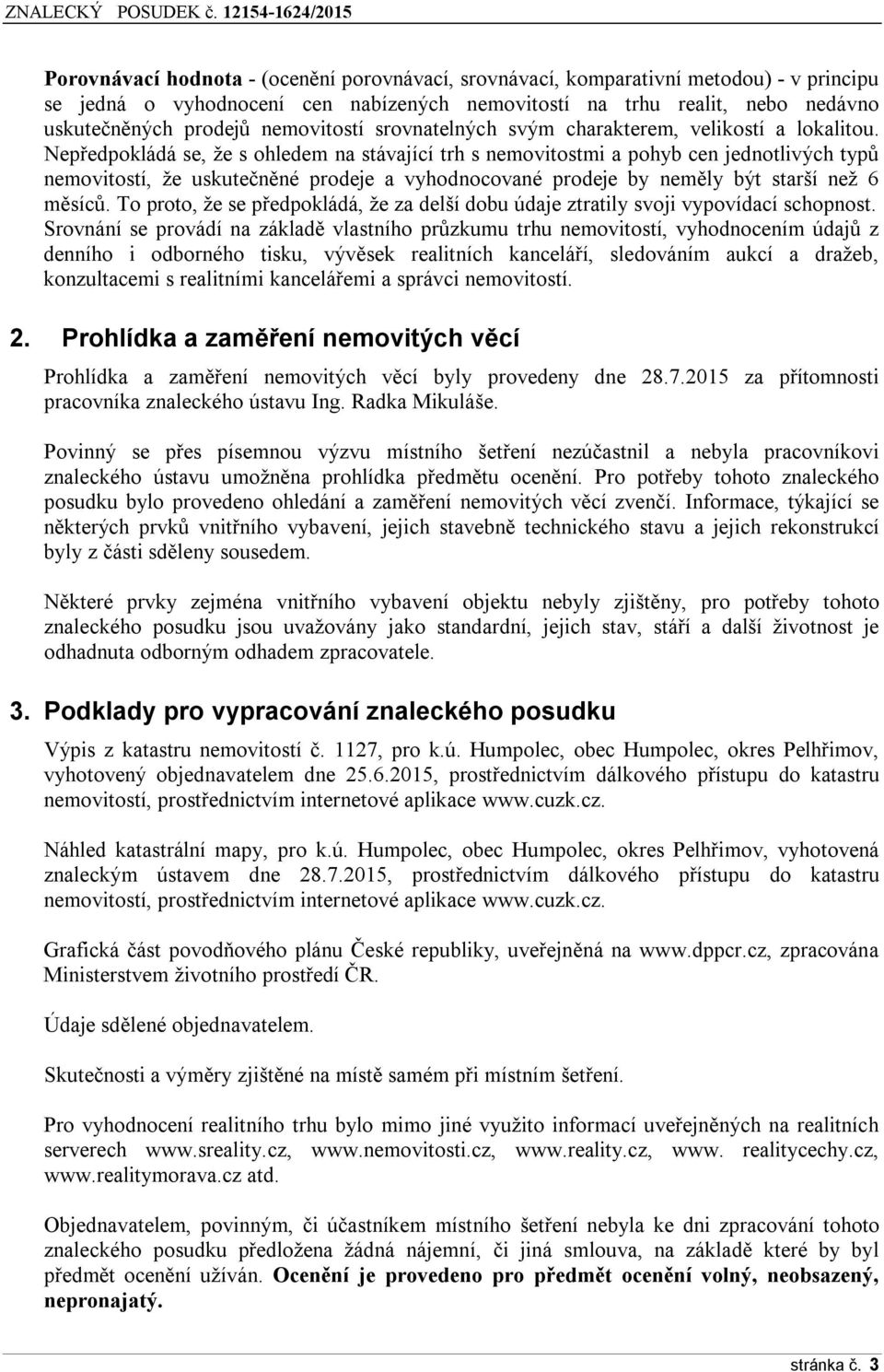 Nep edpokládá se, že s ohledem na stávající trh s nemovitostmi a pohyb cen jednotlivých typů nemovitostí, že uskutečněné prodeje a vyhodnocované prodeje by neměly být starší než 6 měsíců.