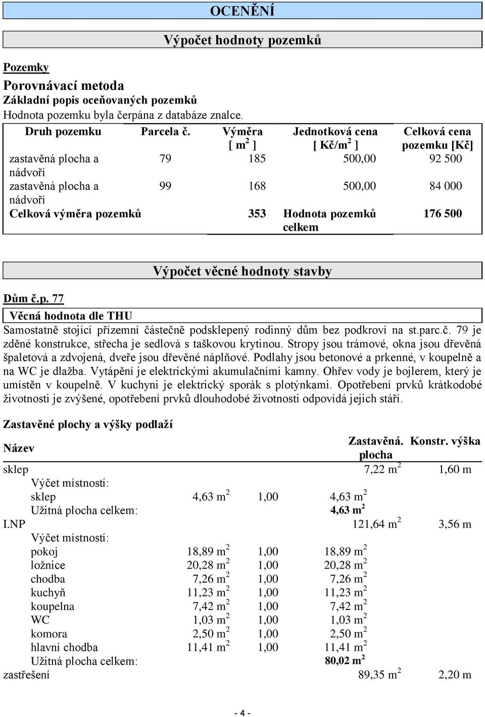 pozemků celkem 176 500 Dům č.p. 77 Výpočet věcné hodnoty stavby Věcná hodnota dle THU Samostatně stojící přízemní částečně podsklepený rodinný dům bez podkroví na st.parc.č. 79 je zděné konstrukce, střecha je sedlová s taškovou krytinou.