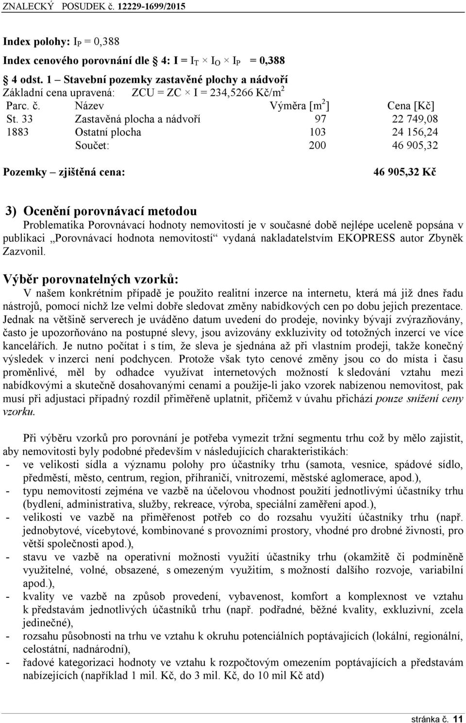 33 Zastavěná plocha a nádvoří 97 22 749,08 1883 Ostatní plocha 103 24 156,24 Součet: 200 46 905,32 Pozemky zjištěná cena: 46 905,32 Kč 3) Ocenění porovnávací metodou Problematika Porovnávací hodnoty