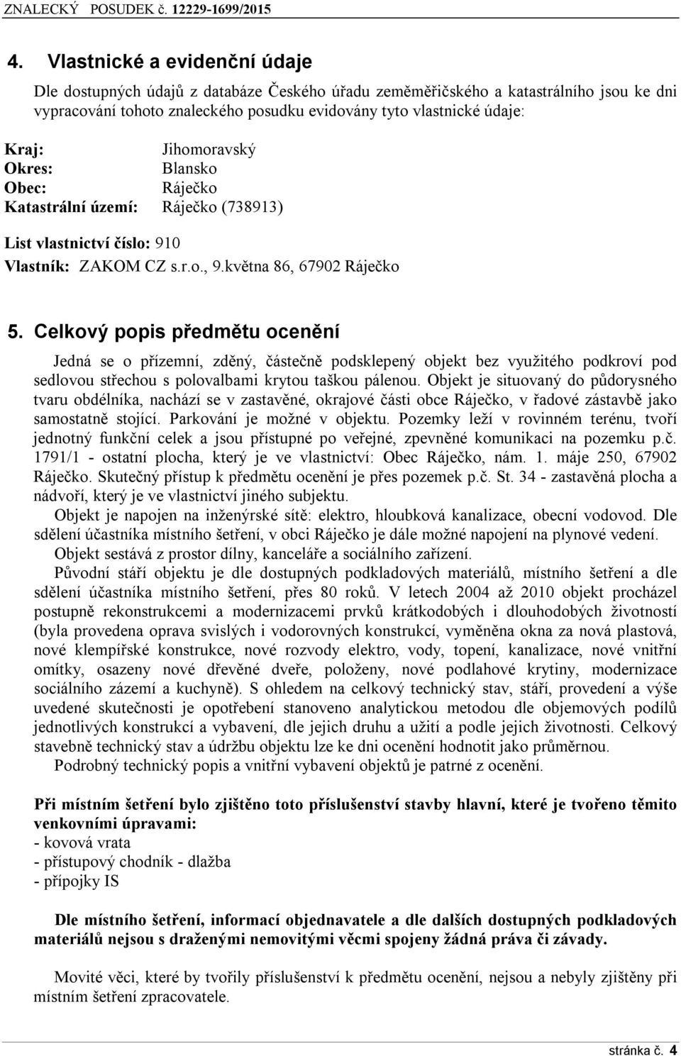 Celkový popis p edmětu ocenění Jedná se o přízemní, zděný, částečně podsklepený objekt bez využitého podkroví pod sedlovou střechou s polovalbami krytou taškou pálenou.