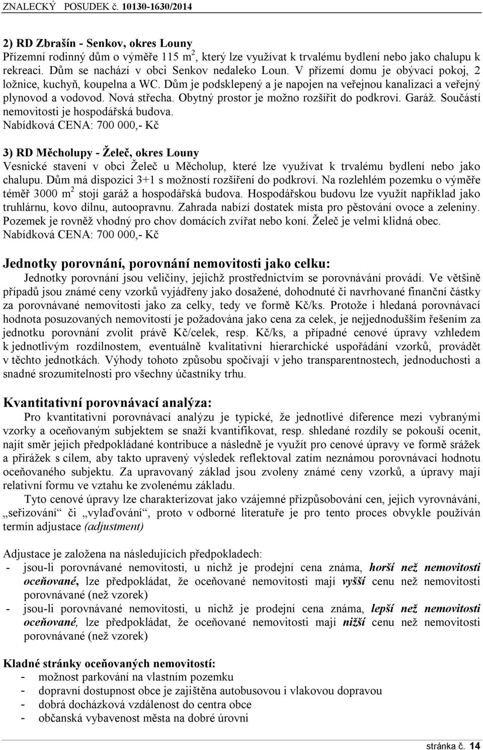 Obytný prostor je možno rozšířit do podkroví. Garáž. Součástí nemovitosti je hospodářská budova.