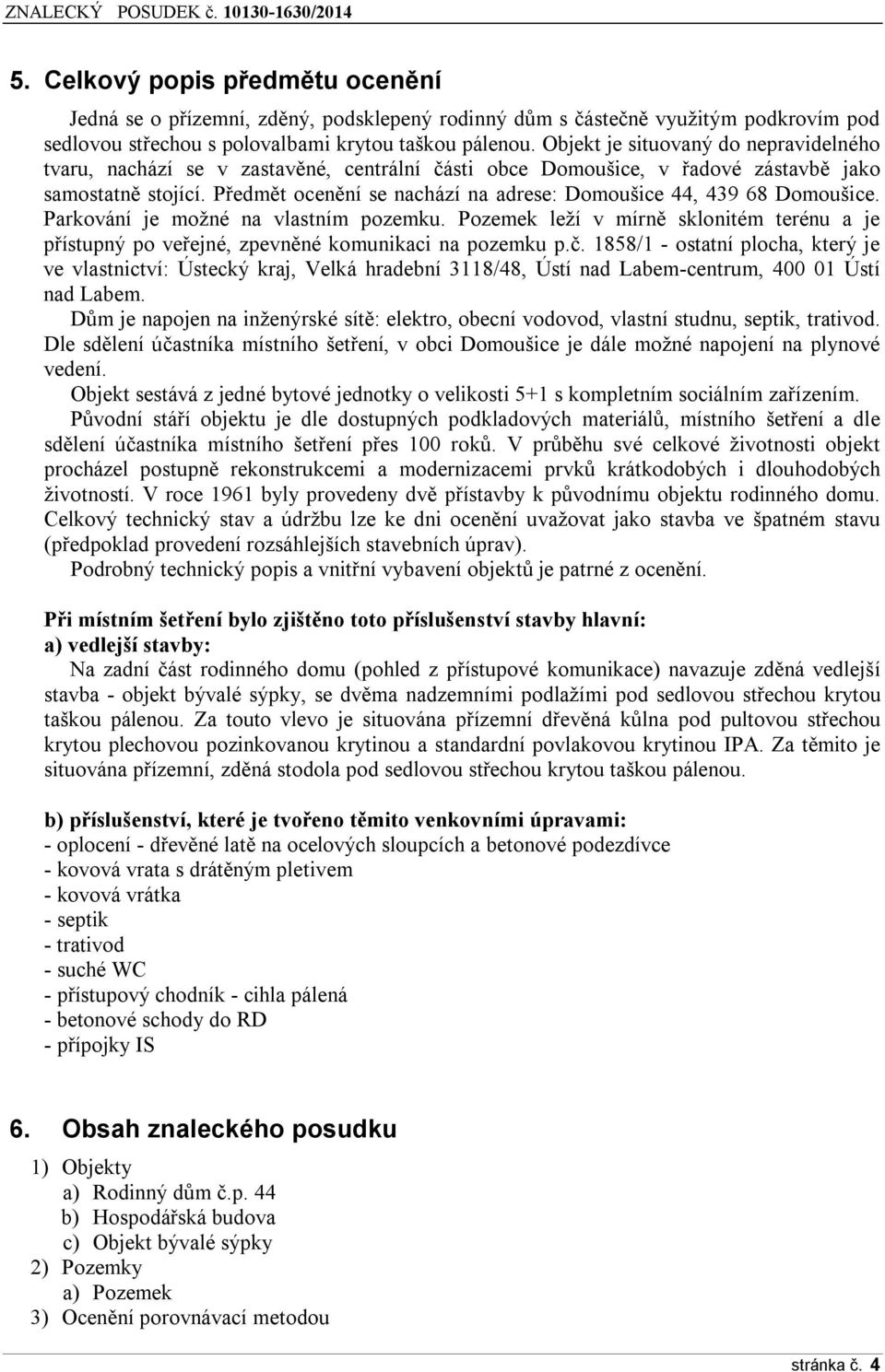 Předmět ocenění se nachází na adrese: Domoušice 44, 439 68 Domoušice. Parkování je možné na vlastním pozemku.