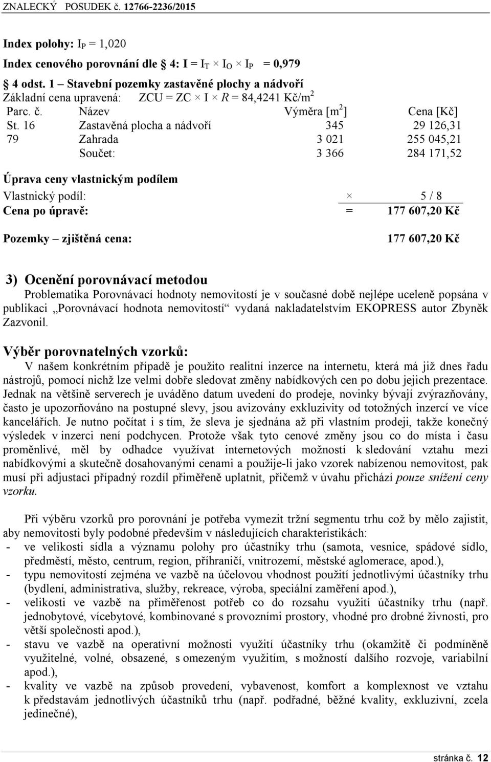 16 Zastavěná plocha a nádvoří 345 29 126,31 79 Zahrada 3 021 255 045,21 Součet: 3 366 284 171,52 Úprava ceny vlastnickým podílem Vlastnický podíl: 5 / 8 Cena po úpravě: = 177 607,20 Kč Pozemky