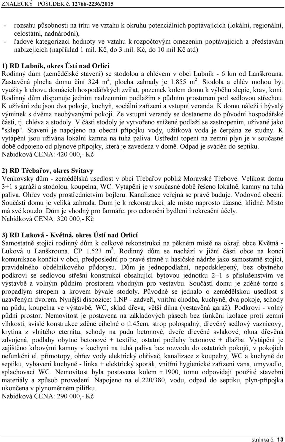 Kč, do 10 mil Kč atd) 1) RD Lubník, okres Ústí nad Orlicí Rodinný dům (zemědělské stavení) se stodolou a chlévem v obci Lubník - 6 km od Lanškrouna.