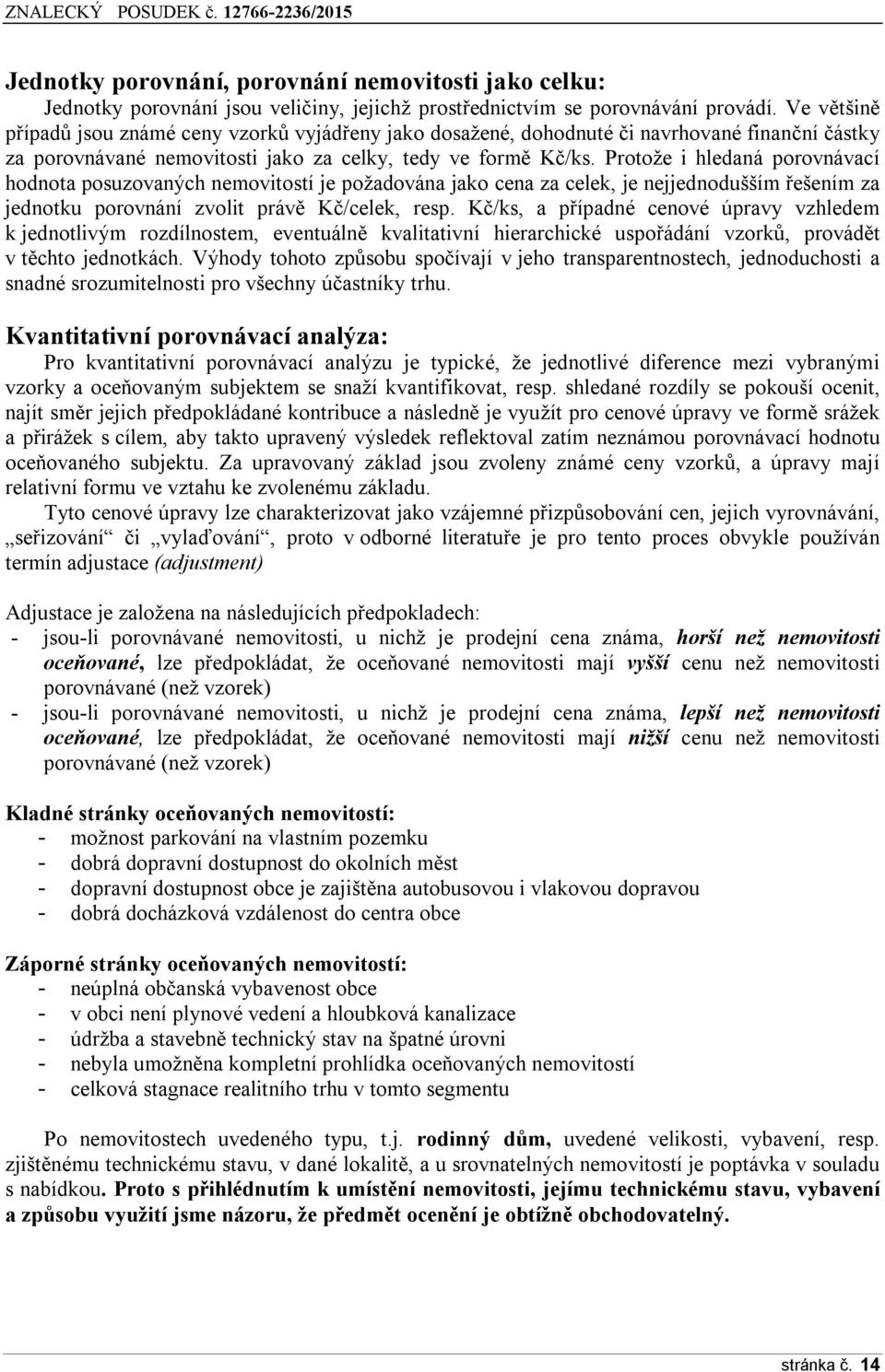 Protože i hledaná porovnávací hodnota posuzovaných nemovitostí je požadována jako cena za celek, je nejjednodušším řešením za jednotku porovnání zvolit právě Kč/celek, resp.