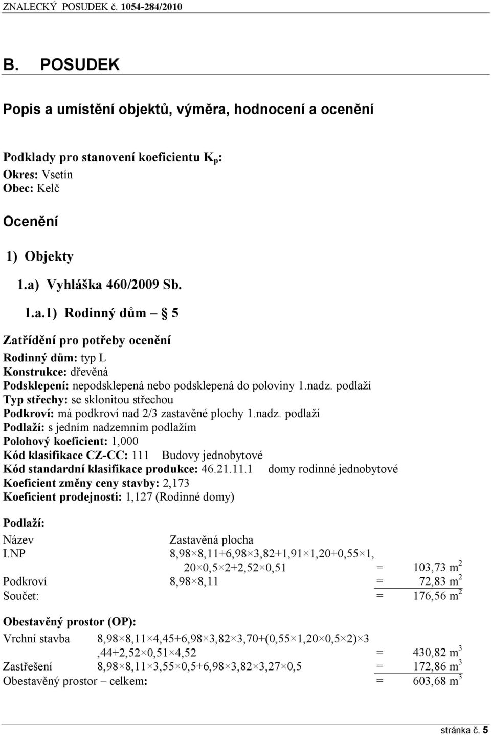 21.11.1 domy rodinné jednobytové Koeficient změny ceny stavby: 2,173 Koeficient prodejnosti: 1,127 (Rodinné domy) Podlaží: Název Zastavěná plocha I.