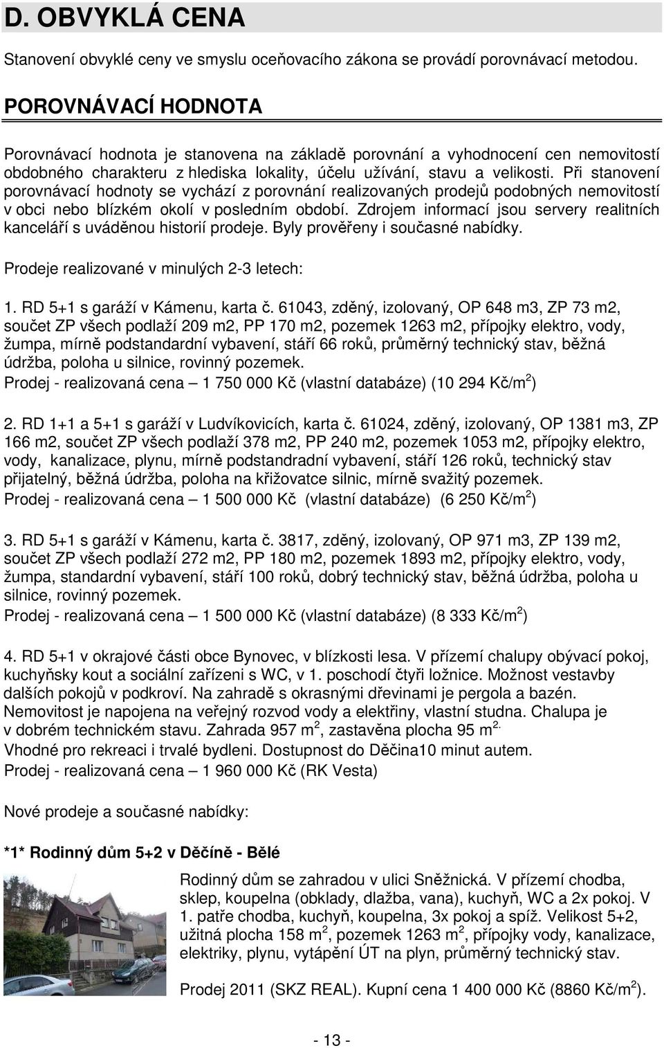 Při stanovení porovnávací hodnoty se vychází z porovnání realizovaných prodejů podobných nemovitostí v obci nebo blízkém okolí v posledním období.