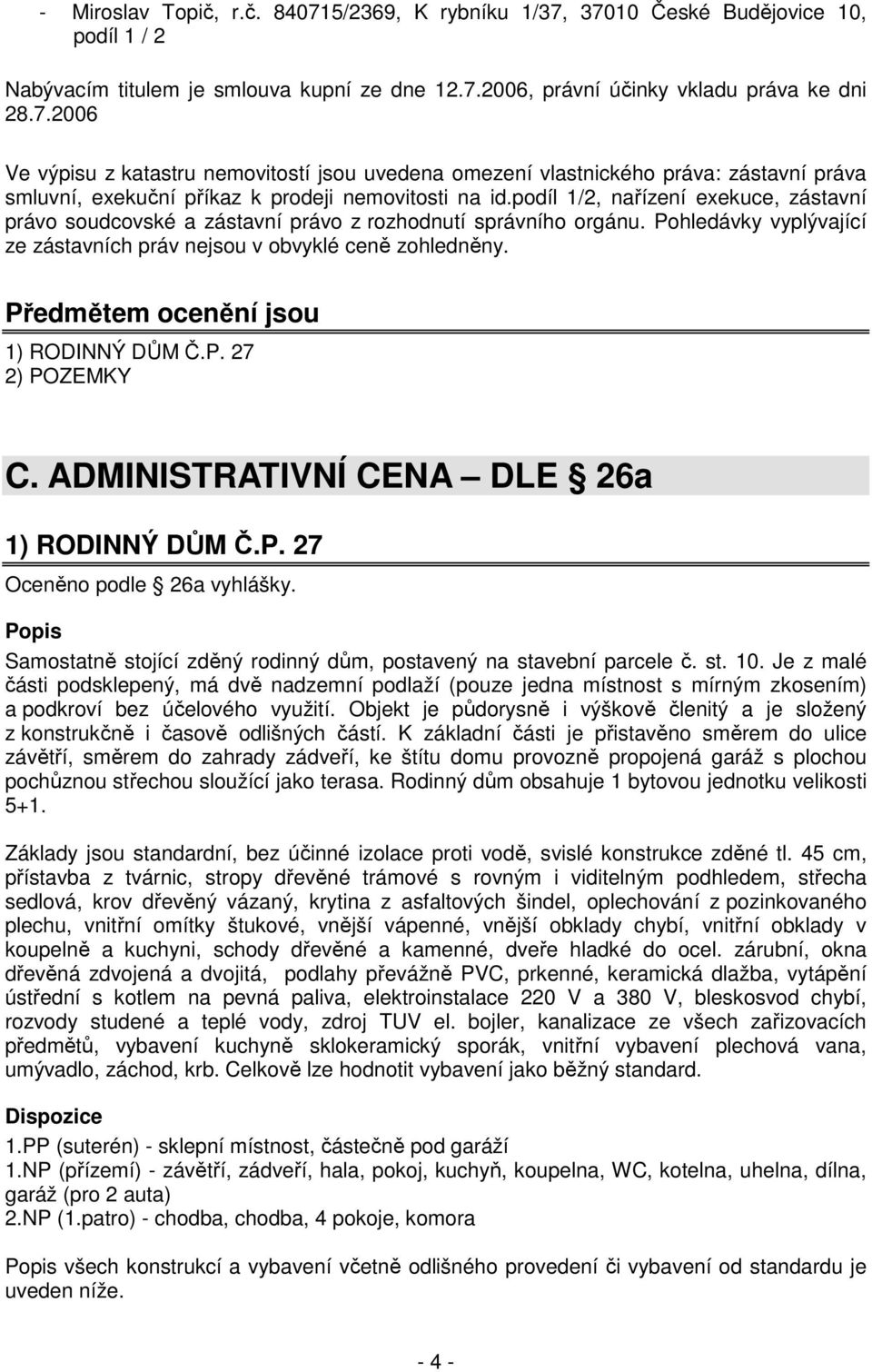 Předmětem ocenění jsou 1) RODINNÝ DŮM Č.P. 27 2) POZEMKY C. ADMINISTRATIVNÍ CENA DLE 26a 1) RODINNÝ DŮM Č.P. 27 Oceněno podle 26a vyhlášky.