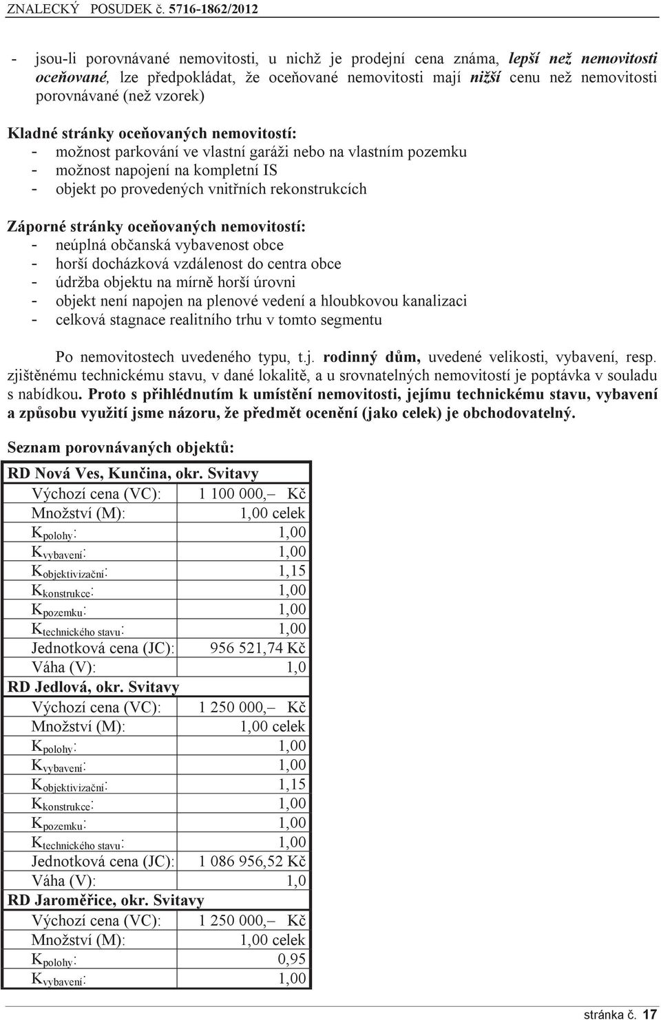 stránky oceňovaných nemovitostí: - neúplná občanská vybavenost obce - horší docházková vzdálenost do centra obce - údržba objektu na mírně horší úrovni - objekt není napojen na plenové vedení a