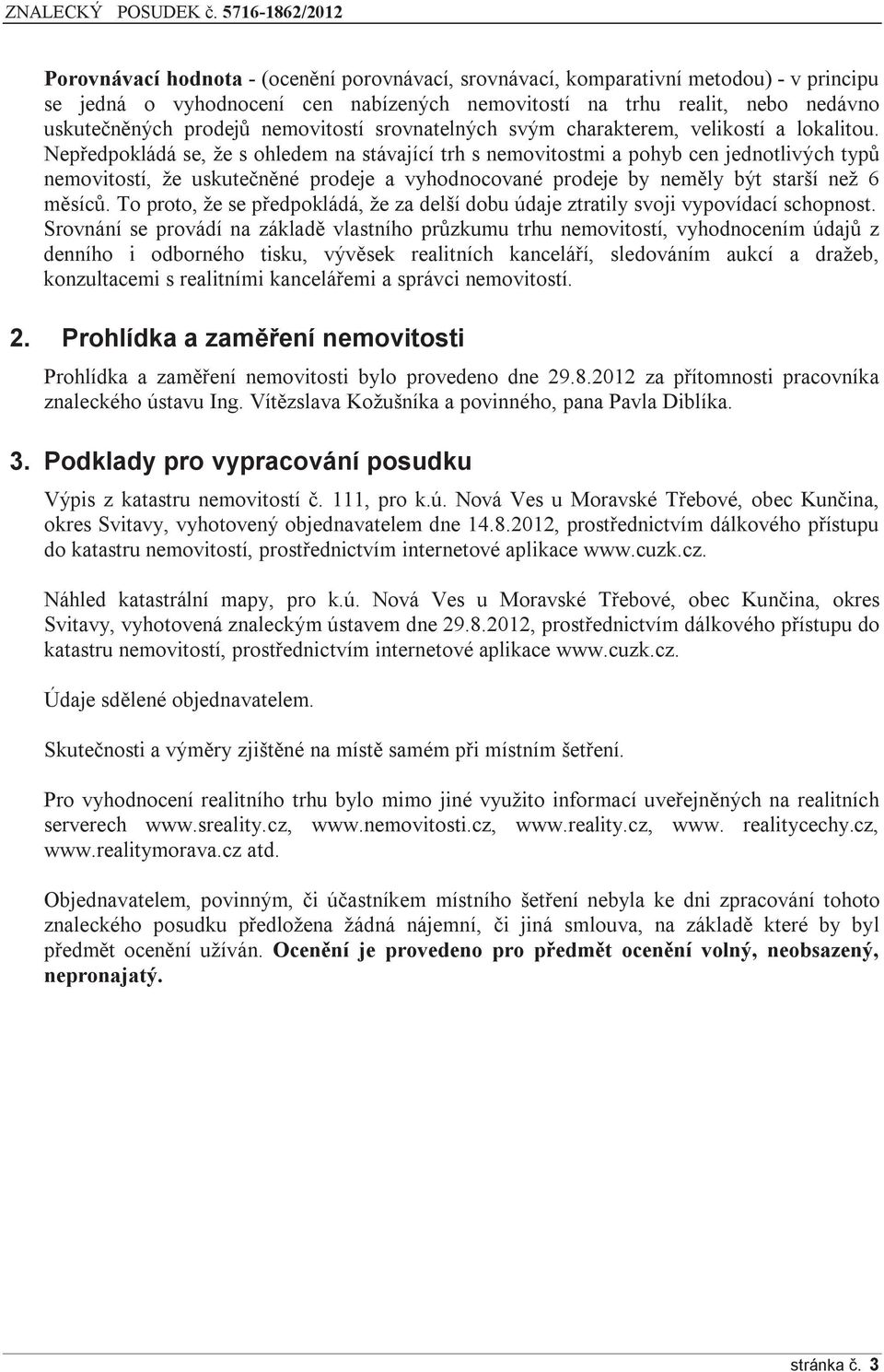 Nepředpokládá se, že s ohledem na stávající trh s nemovitostmi a pohyb cen jednotlivých typů nemovitostí, že uskutečněné prodeje a vyhodnocované prodeje by neměly být starší než 6 měsíců.