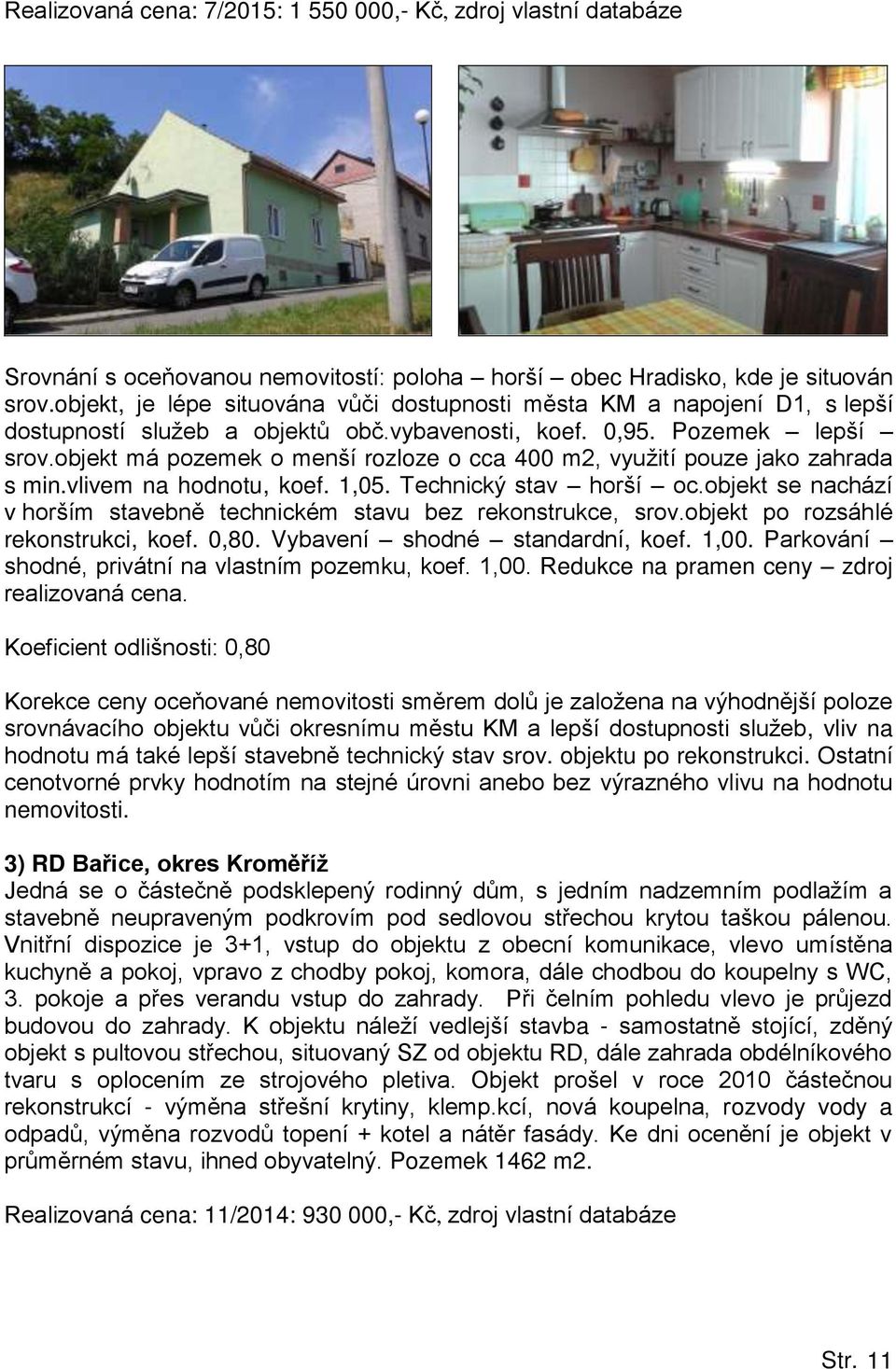 objekt má pozemek o menší rozloze o cca 400 m2, využití pouze jako zahrada s min.vlivem na hodnotu, koef. 1,05. Technický stav horší oc.