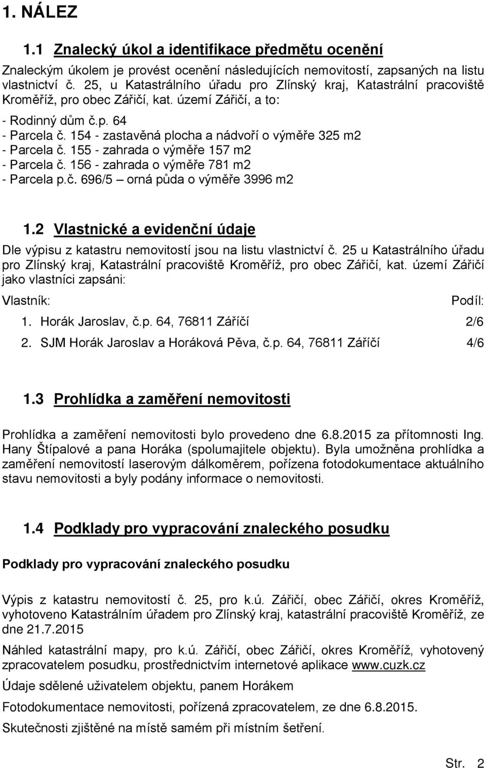 154 - zastav ná plocha a nádvoří o vým ře 325 m2 - Parcela č. 155 - zahrada o vým ře 157 m2 - Parcela č. 156 - zahrada o vým ře 781 m2 - Parcela p.č. 696/5 orná půda o vým ře 3996 m2 1.