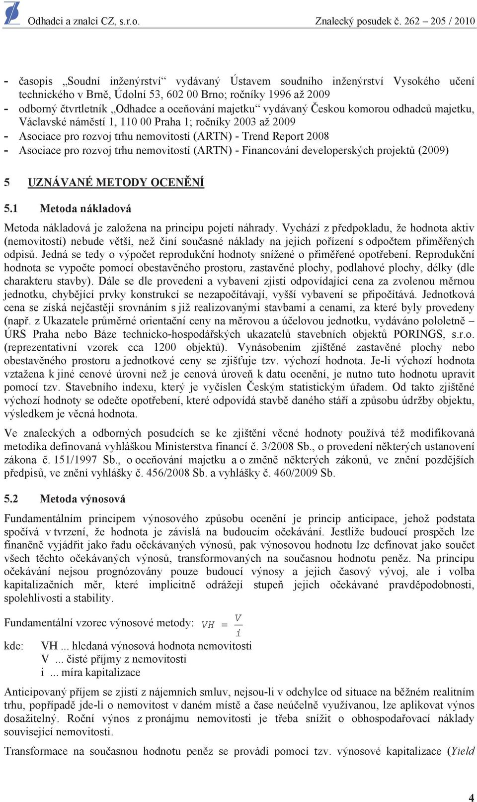 nemovitostí (ARTN) - Financování developerských projekt (2009) 5 UZNÁVANÉ METODY OCEN NÍ 5.1 Metoda nákladová Metoda nákladová je založena na principu pojetí náhrady.