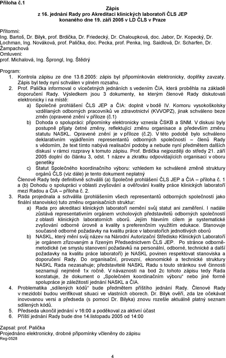 Štědrý Program: 1. Kontrola zápisu ze dne 13.6.2005: zápis byl připomínkován elektronicky, doplňky zavzaty. Zápis byl tedy nyní schválen v plném rozsahu. 2. Prof.