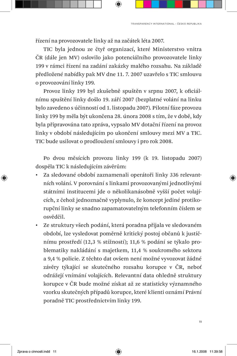 Na základě předložené nabídky pak MV dne 11. 7. 2007 uzavřelo s TIC smlouvu o provozování linky 199. Provoz linky 199 byl zkušebně spuštěn v srpnu 2007, k oficiálnímu spuštění linky došlo 19.