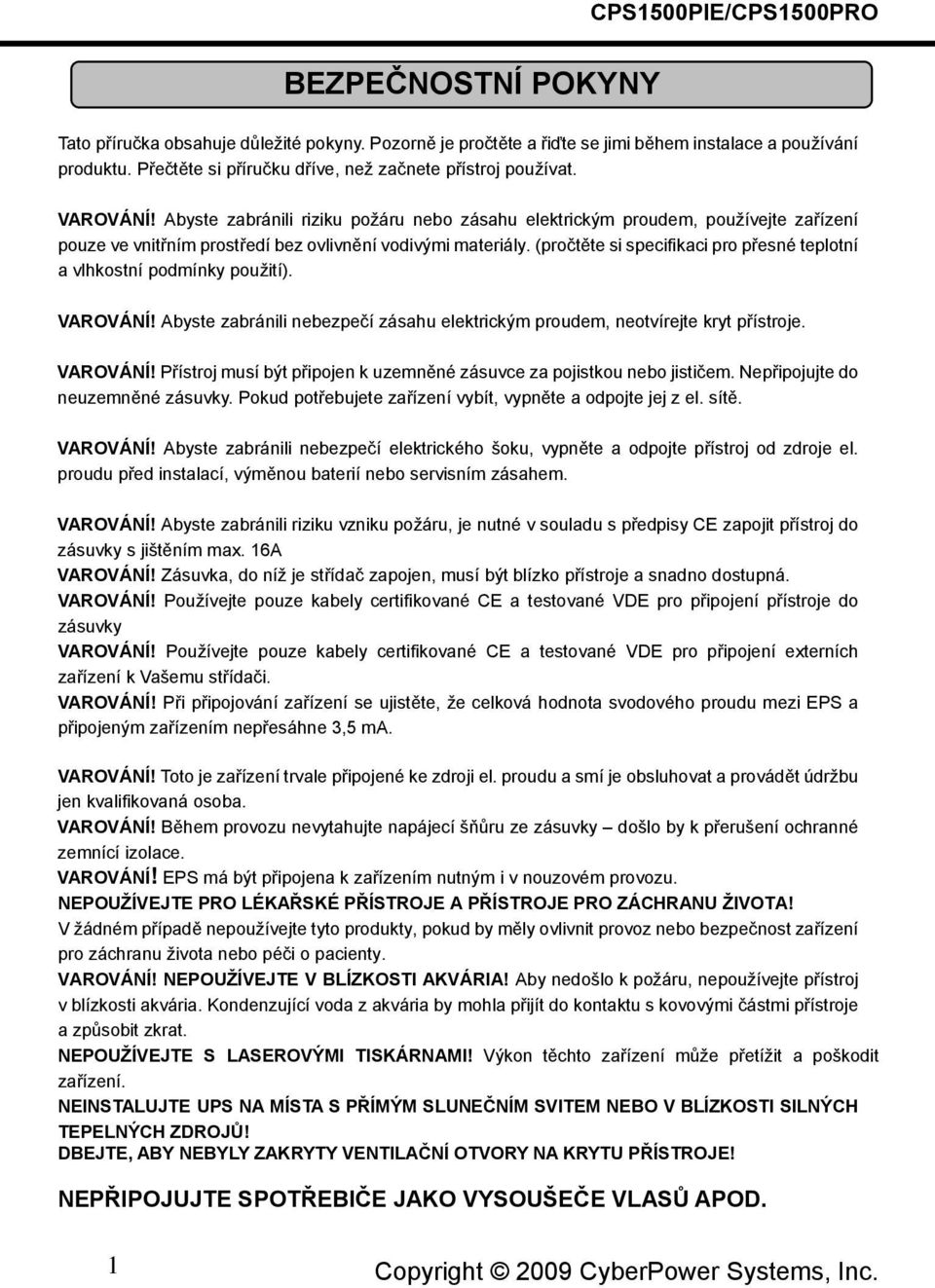 Abyste zabránili riziku požáru nebo zásahu elektrickým proudem, používejte zařízení pouze ve vnitřním prostředí bez ovlivnění vodivými materiály.