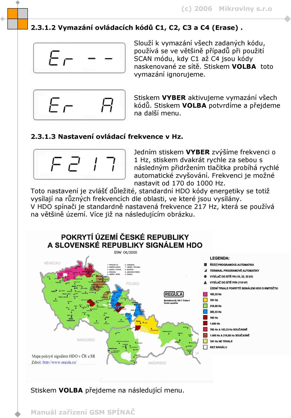 Jedním stiskem VYBER zvýšíme frekvenci o 1 Hz, stiskem dvakrát rychle za sebou s následným přidržením tlačítka probíhá rychlé automatické zvyšování. Frekvenci je možné nastavit od 170 do 1000 Hz.