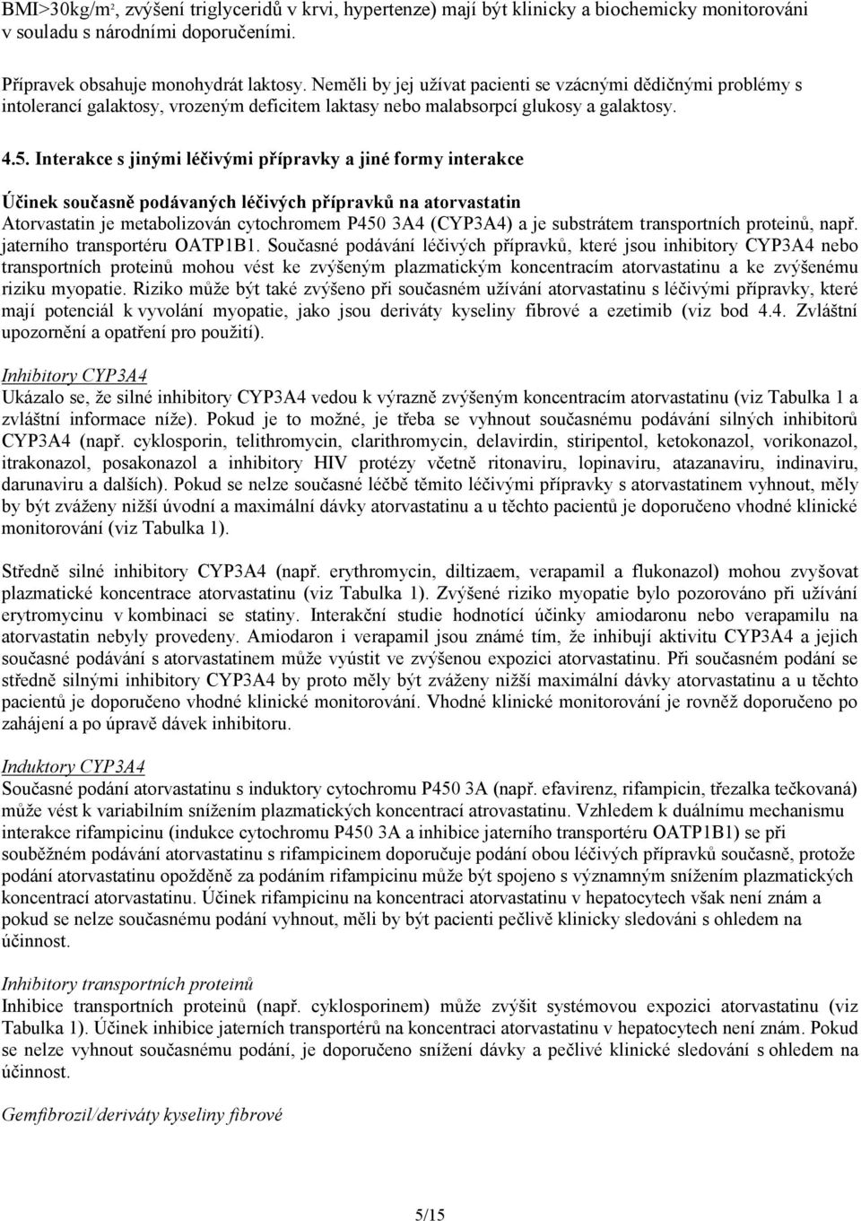 Interakce s jinými léčivými přípravky a jiné formy interakce Účinek současně podávaných léčivých přípravků na atorvastatin Atorvastatin je metabolizován cytochromem P450 3A4 (CYP3A4) a je substrátem