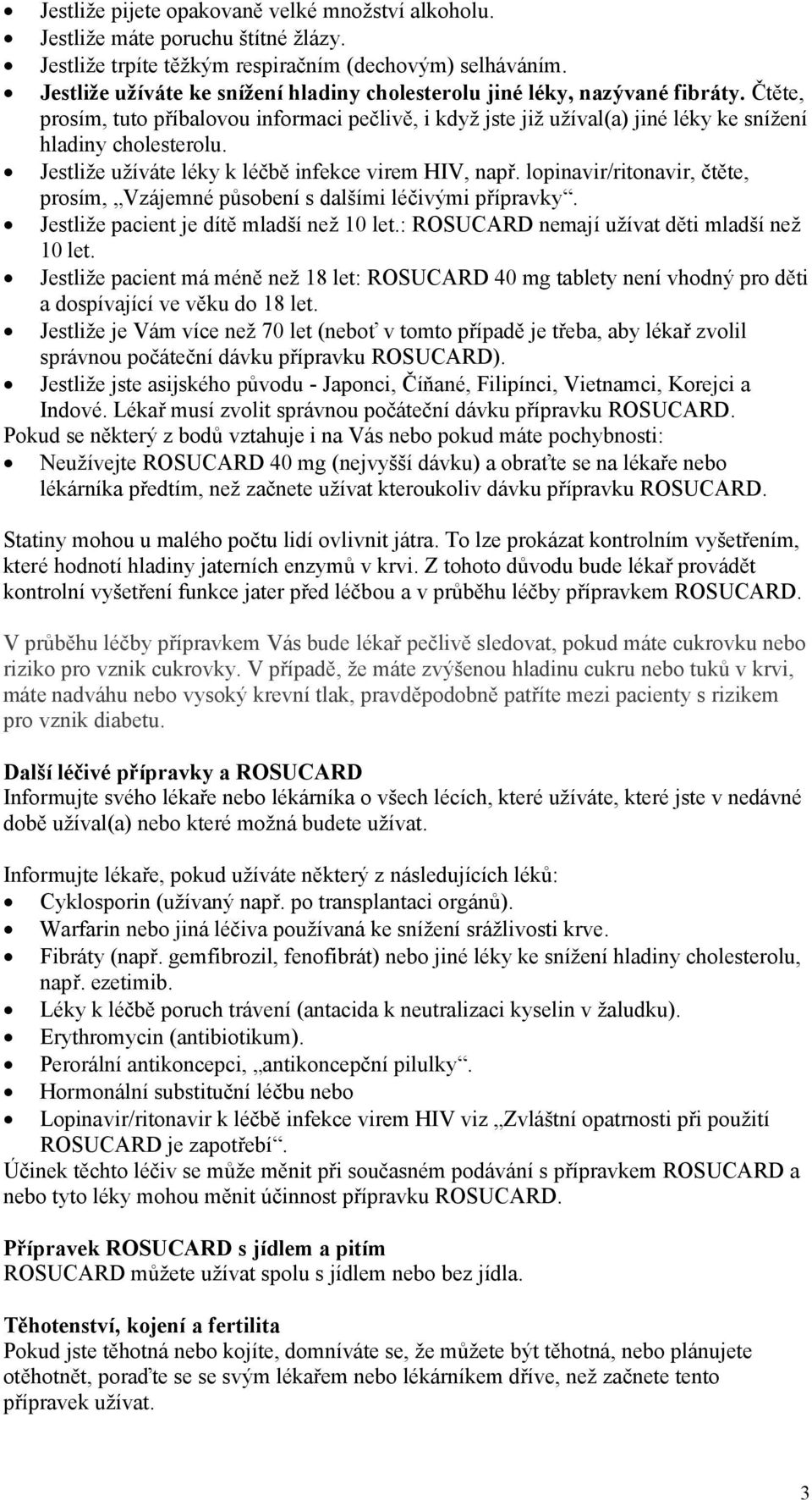 Jestliže užíváte léky k léčbě infekce virem HIV, např. lopinavir/ritonavir, čtěte, prosím, Vzájemné působení s dalšími léčivými přípravky. Jestliže pacient je dítě mladší než 10 let.