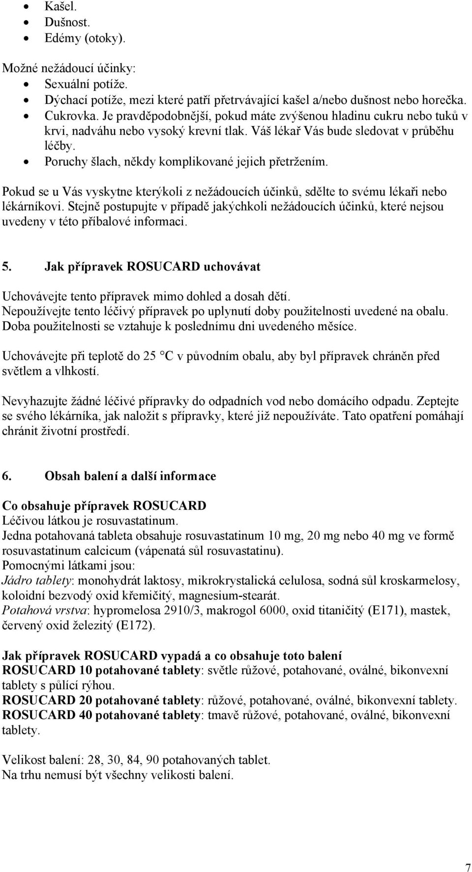 Poruchy šlach, někdy komplikované jejich přetržením. Pokud se u Vás vyskytne kterýkoli z nežádoucích účinků, sdělte to svému lékaři nebo lékárníkovi.