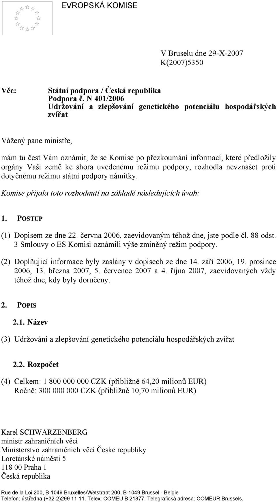 ke shora uvedenému režimu podpory, rozhodla nevznášet proti dotyčnému režimu státní podpory námitky. Komise přijala toto rozhodnutí na základě následujících úvah: 1. POSTUP (1) Dopisem ze dne 22.