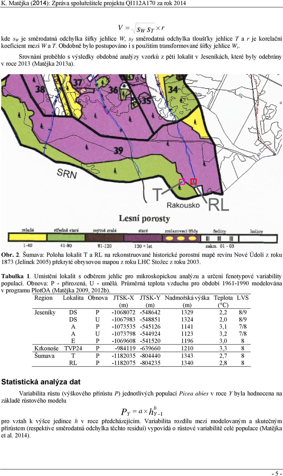 s r Obr. 2. Šumava: Poloha lokalit T a RL na rekonstruované historické porostní mapě revíru Nové Údolí z roku 1873 (Jelínek 25) překryté obrysovou mapou z roku LHC Stožec z roku 23. Tabulka 1.