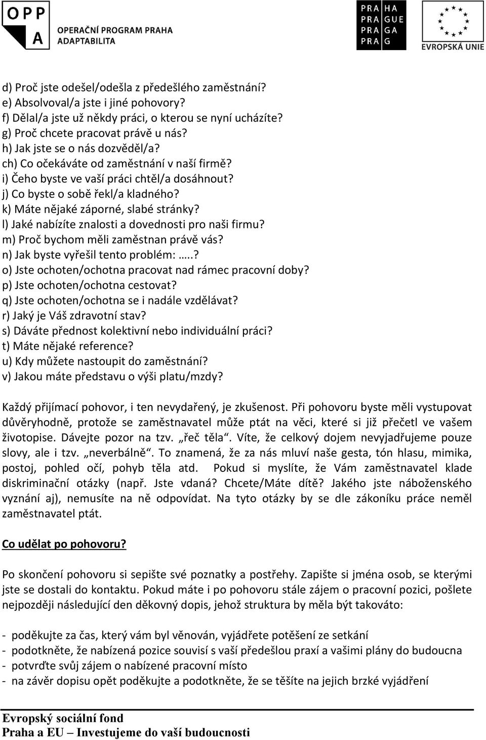 l) Jaké nabízíte znalosti a dovednosti pro naši firmu? m) Proč bychom měli zaměstnan právě vás? n) Jak byste vyřešil tento problém:..? o) Jste ochoten/ochotna pracovat nad rámec pracovní doby?