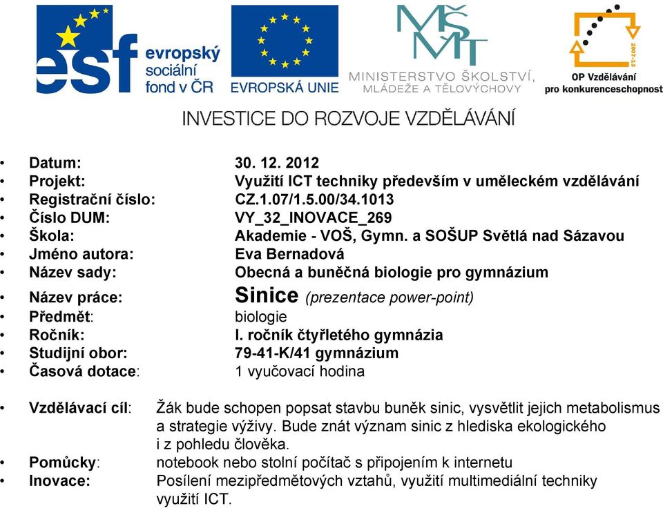 ročník čtyřletého gymnázia Studijní obor: 79-41-K/41 gymnázium Časová dotace: 1 vyučovací hodina Vzdělávací cíl: Žák bude schopen popsat stavbu buněk sinic, vysvětlit jejich metabolismus a