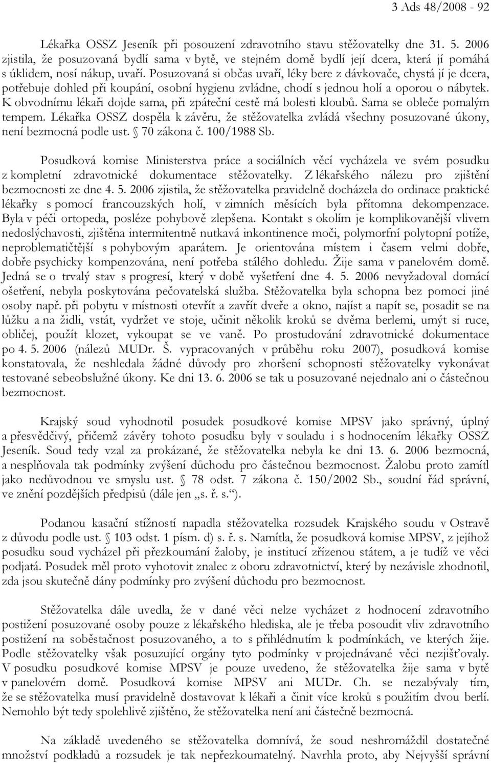 Posuzovaná si občas uvaří, léky bere z dávkovače, chystá jí je dcera, potřebuje dohled při koupání, osobní hygienu zvládne, chodí s jednou holí a oporou o nábytek.