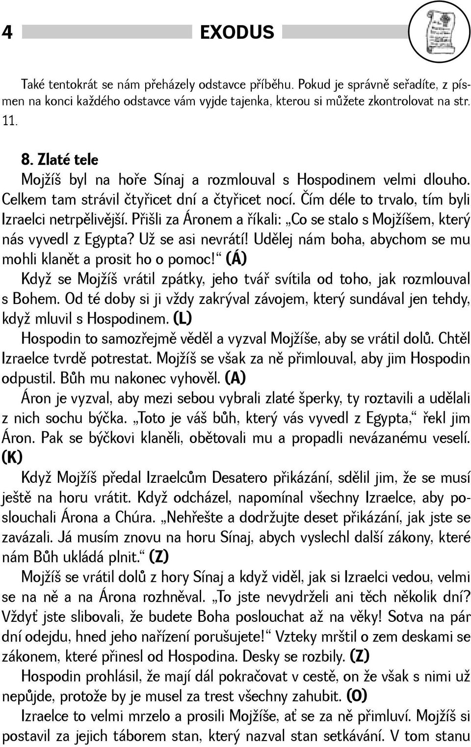 Pøili za Áronem a øíkali: Co se stalo s Mojíem, který nás vyvedl z Egypta? U se asi nevrátí! Udìlej nám boha, abychom se mu mohli klanìt a prosit ho o pomoc!
