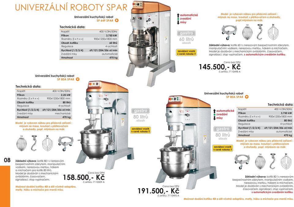 manipulaèním vozíkem, nerezovou metlou, hákem a míchaèem. Model je dodáván s mechanickým ovládáním, èasovaèem, signalizací, stop vypínaèem, s automatickým zvedáním kotlíku. 145.500,- Kè è.