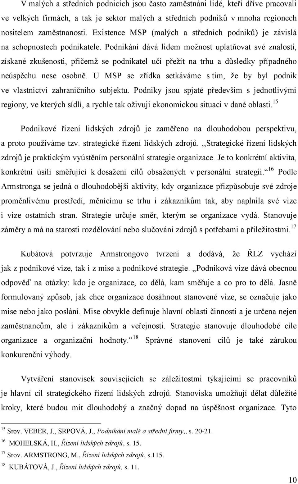 Podnikání dává lidem možnost uplatňovat své znalosti, získané zkušenosti, přičemž se podnikatel učí přežít na trhu a důsledky případného neúspěchu nese osobně.