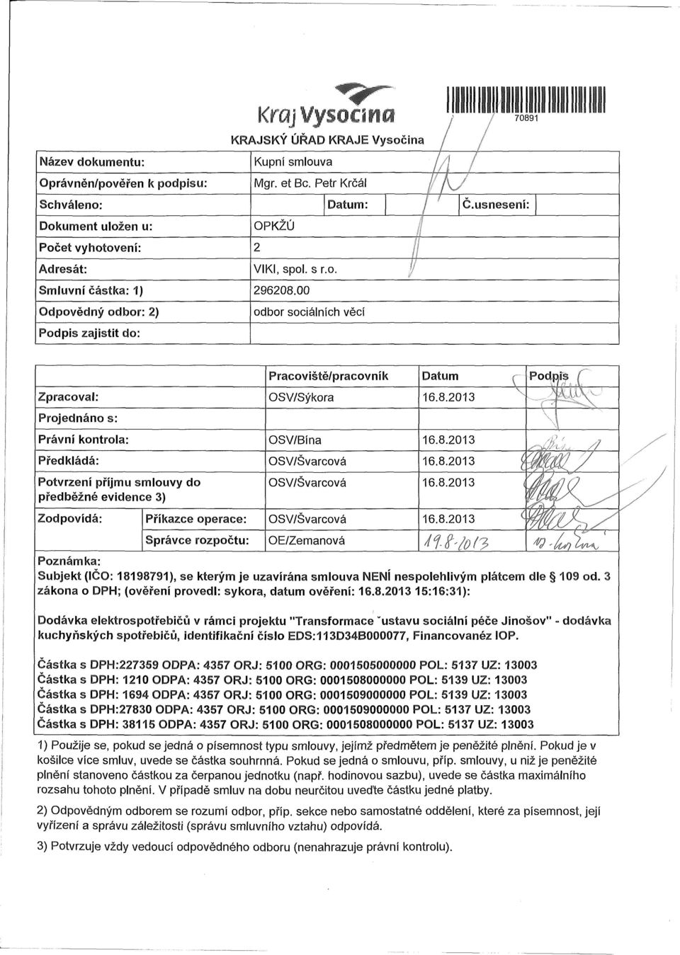 00 Odpvědný dbr: 2) dbr sciálních věcí Pdpis zajistit d: Pracviště/pracvník Datum f \ Zpracval: OSV/Sýkra 16.8.2013 Prjednán s: Právní kntrla: OSV/Bína 16.8.2013 Předkládá: OSV/Švarcvá 16.8.2013 Pdpis, «/ 1 i \\ // Ptvrzení příjmu smluvy d předběžné evidence 3) OSV/Švarcvá 16.