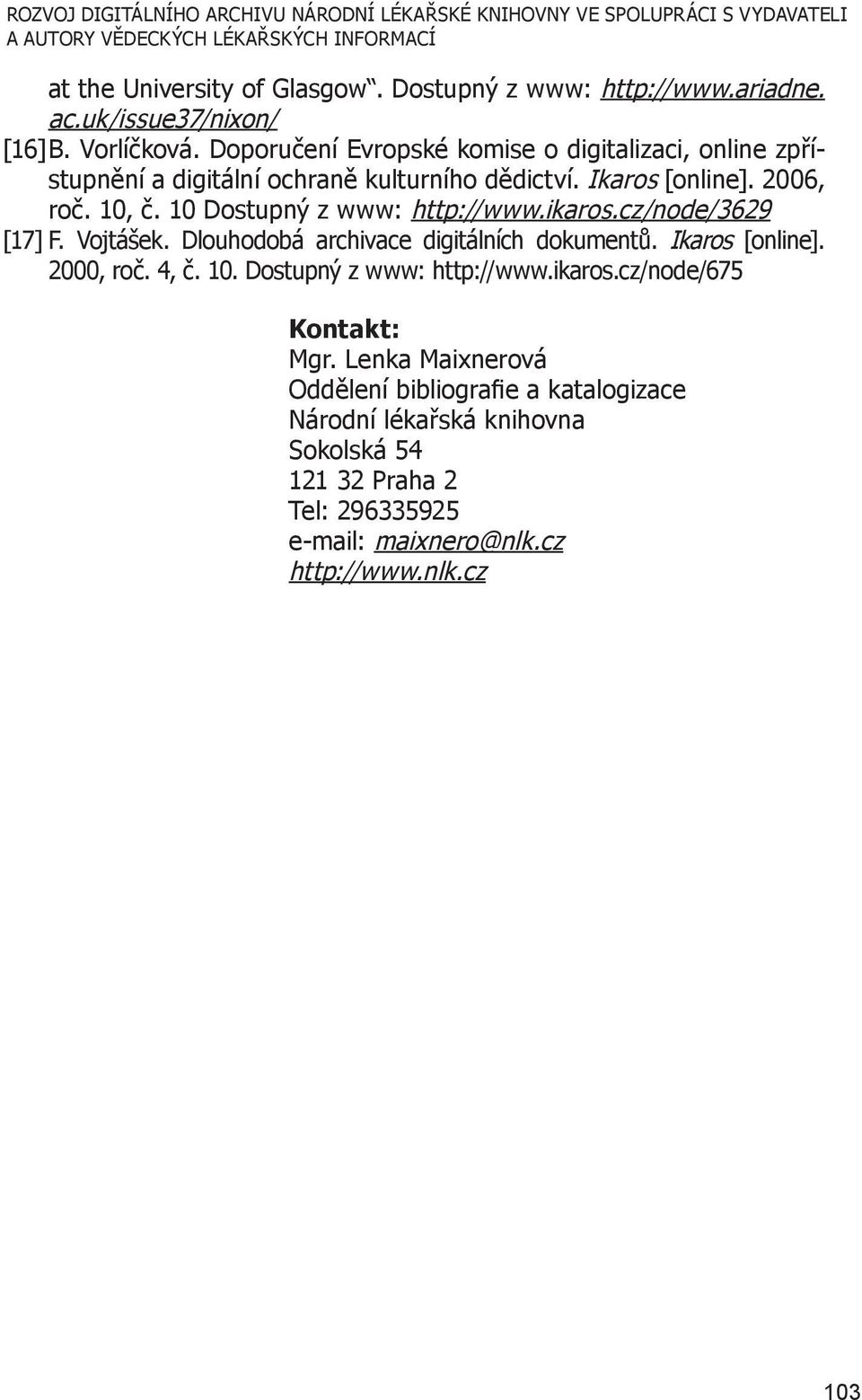 10 Dostupný z www: http://www.ikaros.cz/node/3629 [17] F. Vojtášek. Dlouhodobá archivace digitálních dokumentů. Ikaros [online]. 2000, roč. 4, č. 10. Dostupný z www: http://www.ikaros.cz/node/675 Kontakt: Mgr.