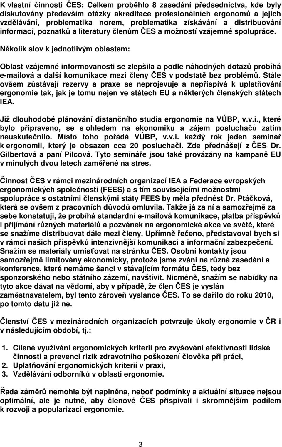 Několik slov k jednotlivým oblastem: Oblast vzájemné informovanosti se zlepšila a podle náhodných dotazů probíhá e-mailová a další komunikace mezi členy ČES v podstatě bez problémů.