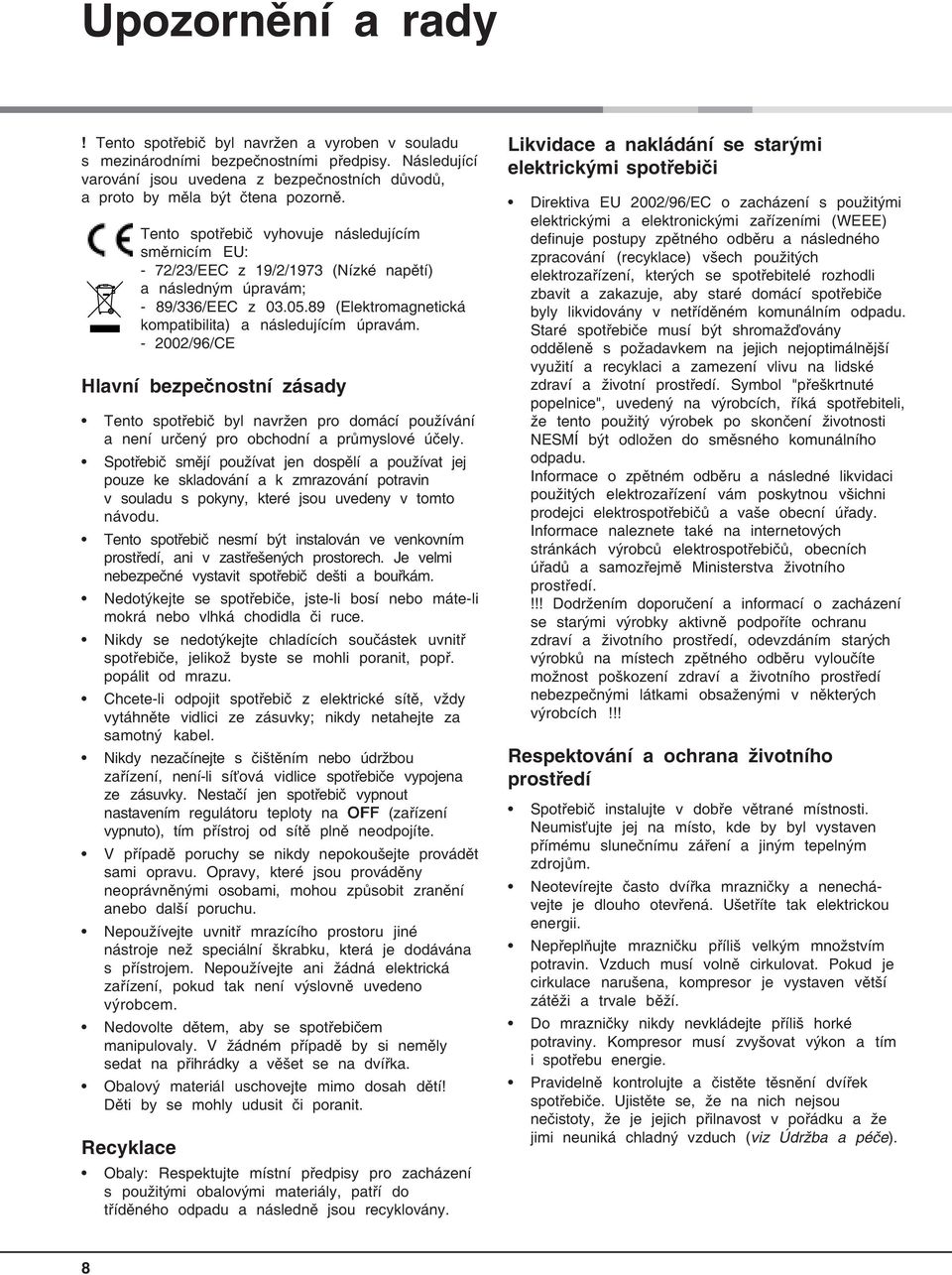 Tento spotřebič vyhovuje následujícím směrnicím EU: - 72/23/EEC z 19/2/1973 (Nízké napětí) a následným úpravám; - 89/336/EEC z 03.05.89 (Elektromagnetická kompatibilita) a následujícím úpravám.