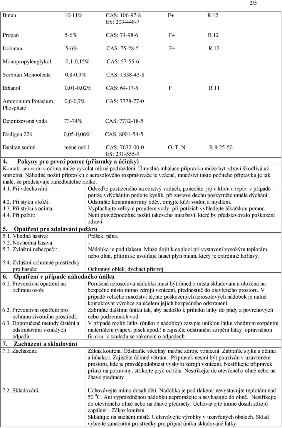 82550 ES: 2315559 4. Pokyny pro první pomoc (příznaky a účinky) Kontakt aerosolu s očima může vyvolat mírné podráždění. Úmyslná inhalace přípravku může být zdraví škodlivá až smrtelná.