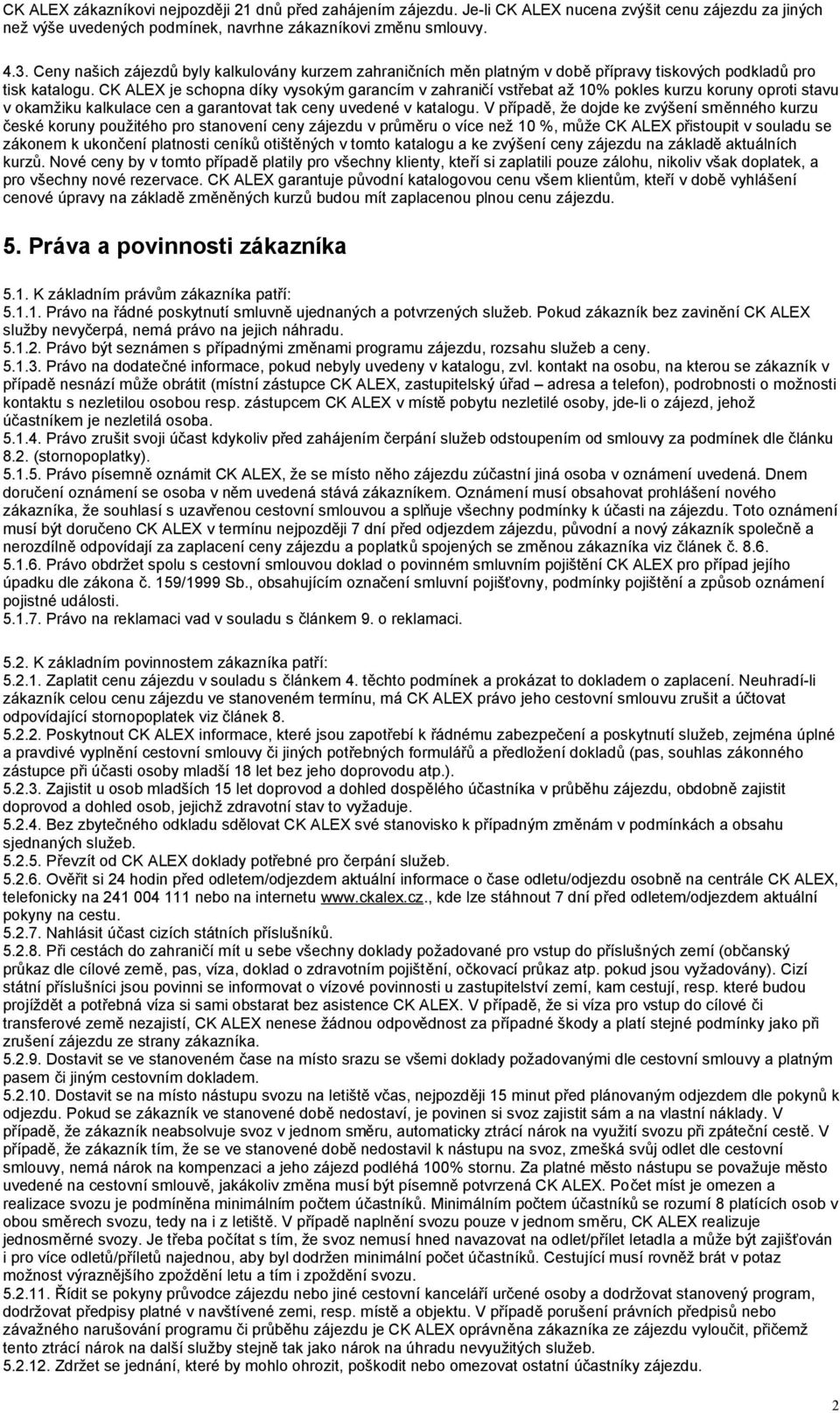 CK ALEX je schopna díky vysokým garancím v zahraničí vstřebat až 10% pokles kurzu koruny oproti stavu v okamžiku kalkulace cen a garantovat tak ceny uvedené v katalogu.