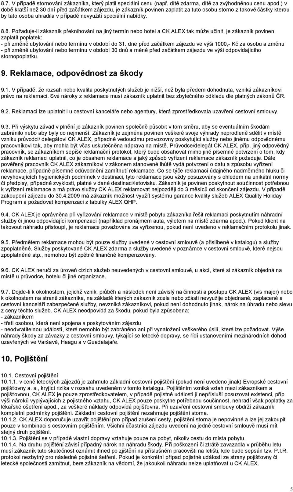 8. Požaduje-li zákazník překnihování na jiný termín nebo hotel a CK ALEX tak může učinit, je zákazník povinen zaplatit poplatek: - při změně ubytování nebo termínu v období do 31.